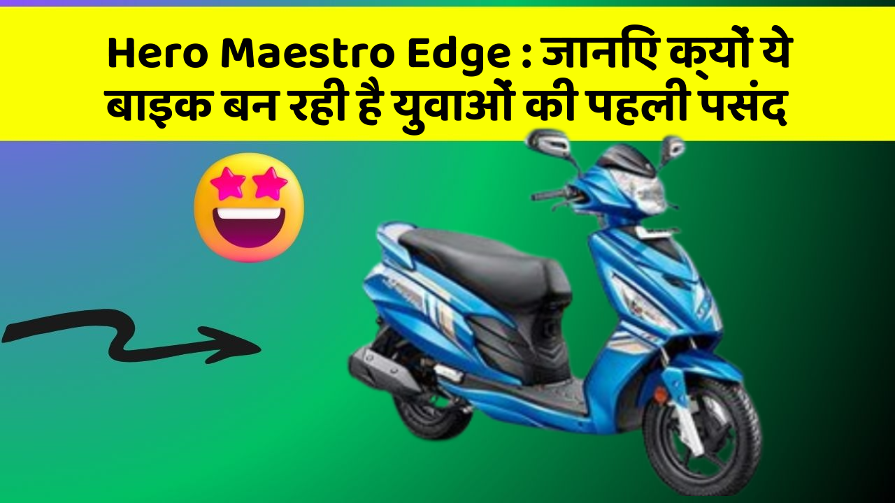 Hero Maestro Edge : जानिए क्यों ये बाइक बन रही है युवाओं की पहली पसंद
